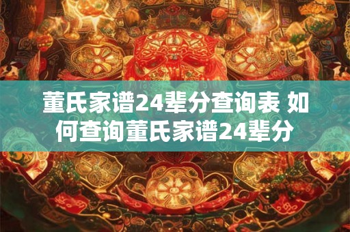 董氏家谱24辈分查询表 如何查询董氏家谱24辈分
