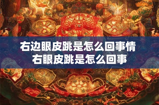 右边眼皮跳是怎么回事情 右眼皮跳是怎么回事