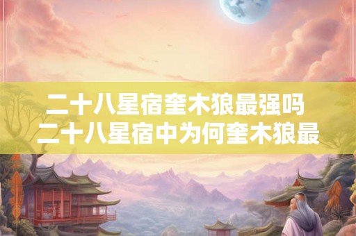 二十八星宿奎木狼最强吗 二十八星宿中为何奎木狼最强