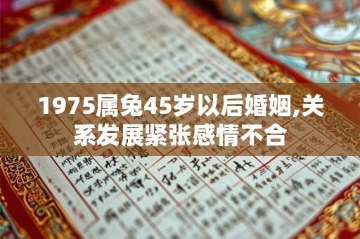 1975属兔45岁以后婚姻,关系发展紧张感情不合