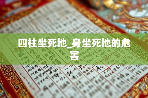 四柱坐死地_身坐死地的危害 四柱坐死地_身坐死地的危害