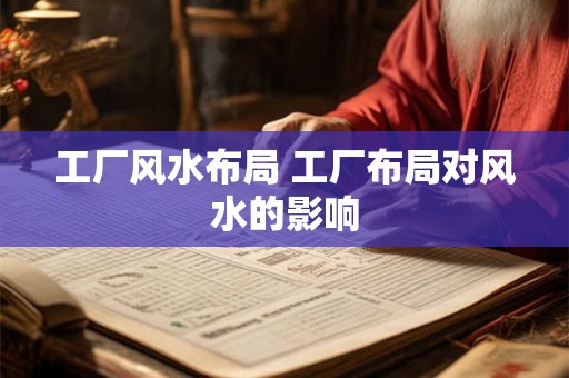 工厂风水布局 工厂布局对风水的影响