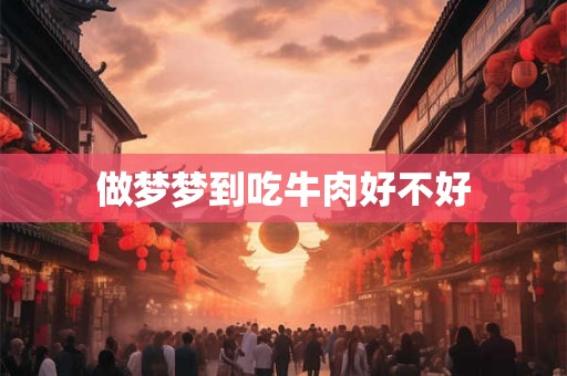 做梦梦到吃牛肉好不好