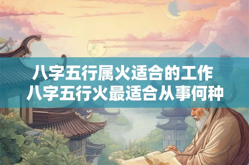 八字五行属火适合的工作 八字五行火最适合从事何种工作