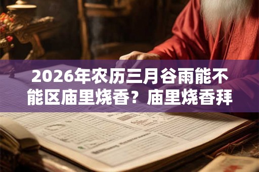2026年农历三月谷雨能不能区庙里烧香？庙里烧香拜佛有什么禁忌？