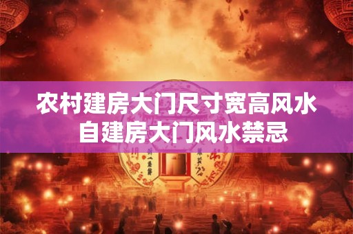 农村建房大门尺寸宽高风水  自建房大门风水禁忌