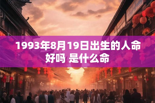 1993年8月19日出生的人命好吗 是什么命 1993年8月19日出生的人命好吗 是什么命