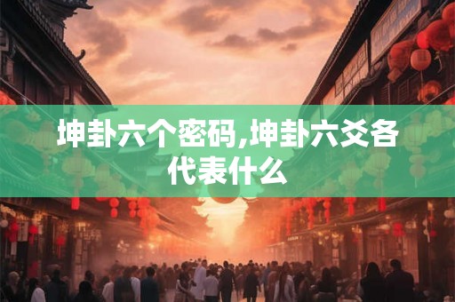 坤卦六个密码,坤卦六爻各代表什么
