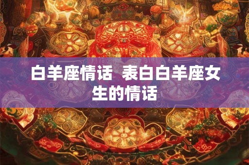 白羊座情话  表白白羊座女生的情话