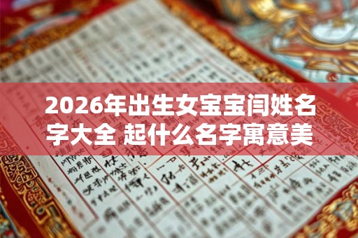 2026年出生女宝宝闫姓名字大全 起什么名字寓意美好