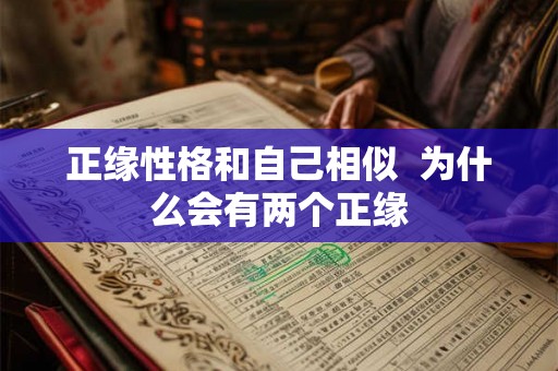 正缘性格和自己相似 为什么会有两个正缘 正缘性格和自己相似 为什么会有两个正缘
