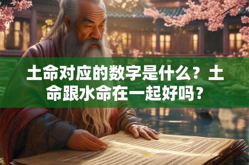 土命对应的数字是什么？土命跟水命在一起好吗？