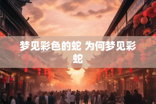 梦见彩色的蛇 为何梦见彩蛇