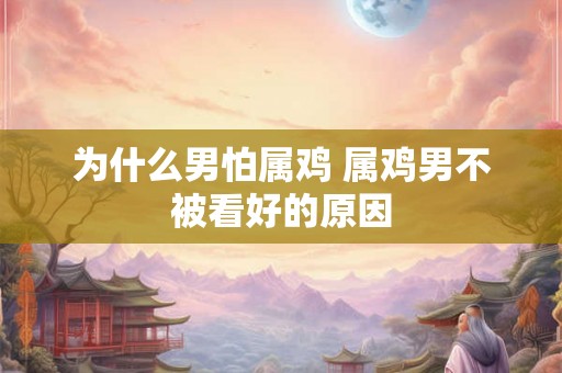 为什么男怕属鸡 属鸡男不被看好的原因