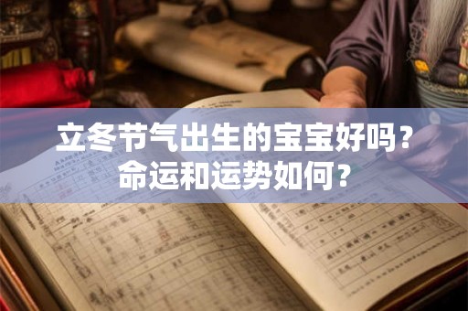 立冬节气出生的宝宝好吗?命运和运势如何? 立冬节气出生的宝宝好吗?命运和运势如何?