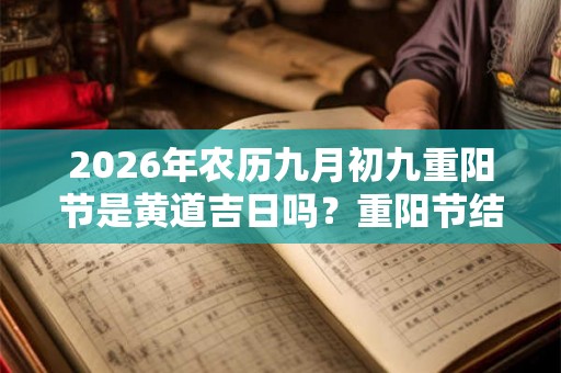 2026年农历九月初九重阳节是黄道吉日吗?重阳节结婚好不好? 2026年农历九月初九重阳节是黄道吉日吗?重阳节结婚好不好?