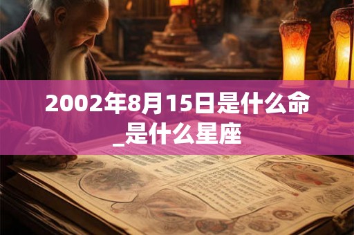 2002年8月15日是什么命_是什么星座