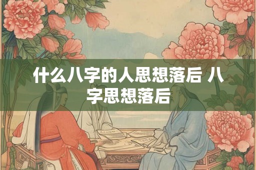 什么八字的人思想落后 八字思想落后