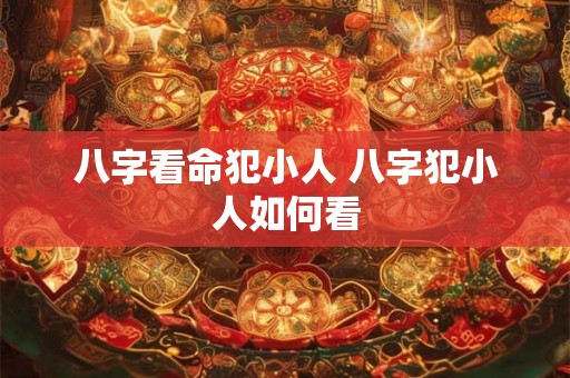 八字看命犯小人 八字犯小人如何看