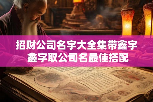 招财公司名字大全集带鑫字 鑫字取公司名最佳搭配