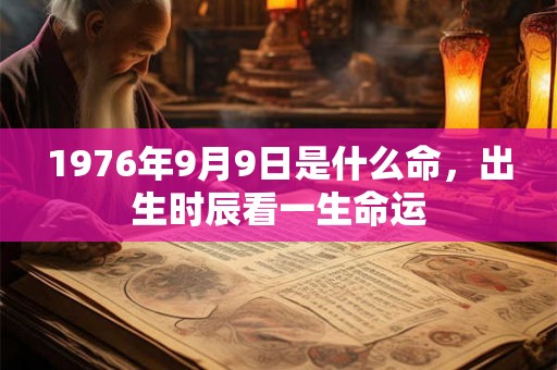 1976年9月9日是什么命，出生时辰看一生命运