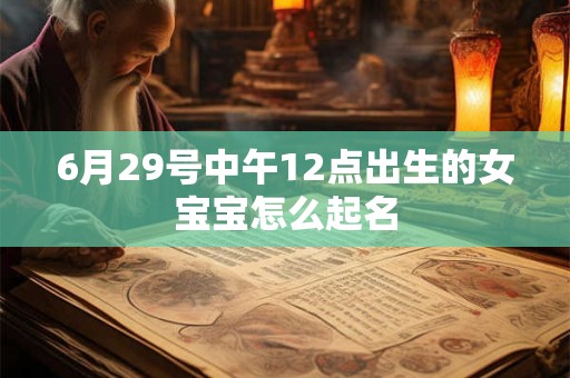 6月29号中午12点出生的女宝宝怎么起名 6月29号中午12点出生的女宝宝怎么起名