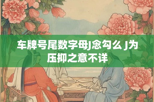 车牌号尾数字母J念勾么 J为压抑之意不详