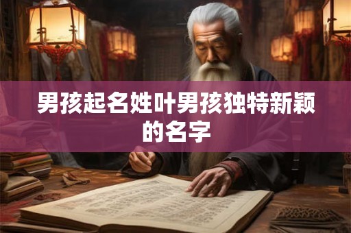 男孩起名姓叶男孩独特新颖的名字