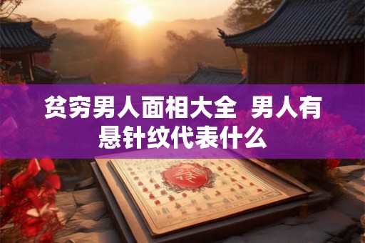 贫穷男人面相大全  男人有悬针纹代表什么
