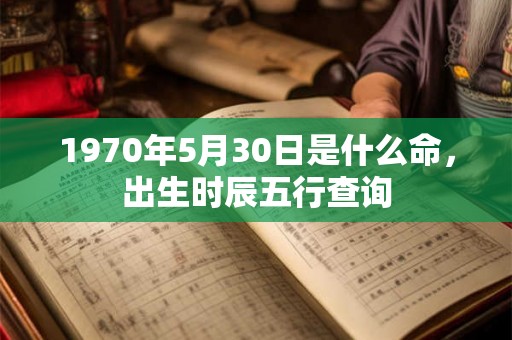 1970年5月30日是什么命，出生时辰五行查询