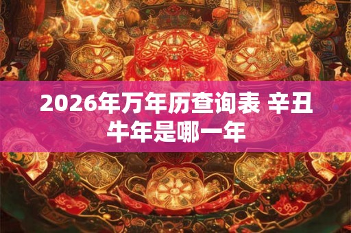 2026年万年历查询表 辛丑牛年是哪一年
