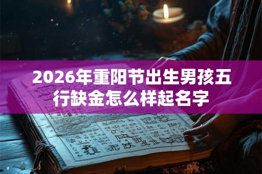 2026年重阳节出生男孩五行缺金怎么样起名字