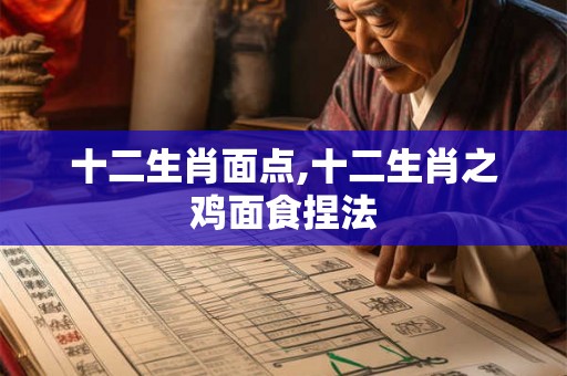 十二生肖面点,十二生肖之鸡面食捏法 十二生肖面点,十二生肖之鸡面食捏法