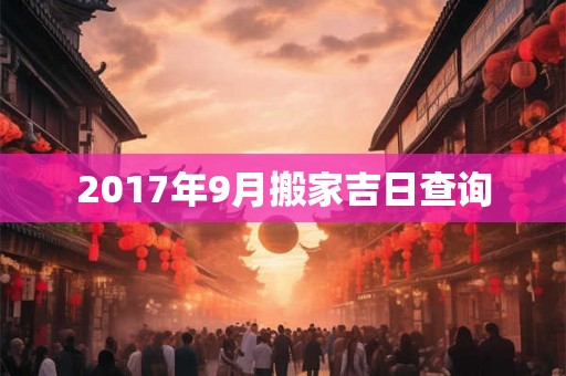 2017年9月搬家吉日查询