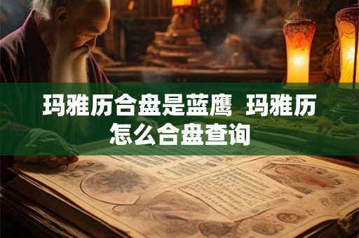 玛雅历合盘是蓝鹰  玛雅历怎么合盘查询
