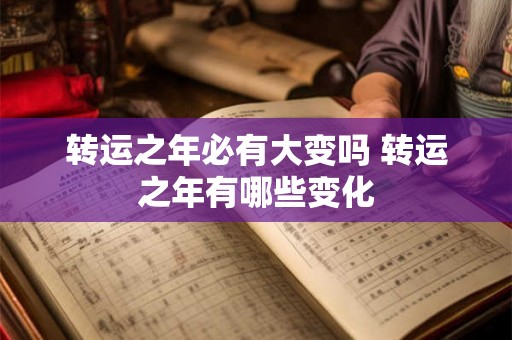 转运之年必有大变吗 转运之年有哪些变化