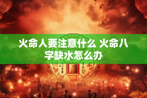 火命人要注意什么 火命八字缺水怎么办