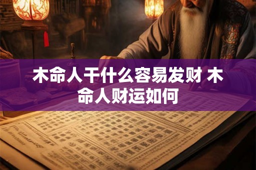 木命人干什么容易发财 木命人财运如何