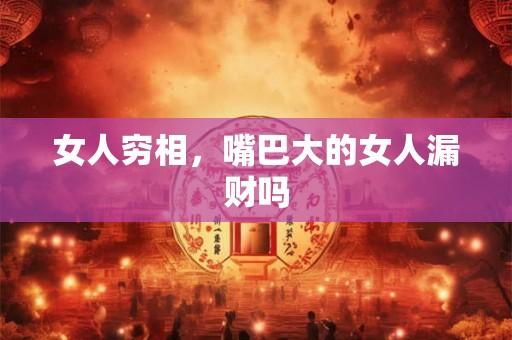 女人穷相，嘴巴大的女人漏财吗