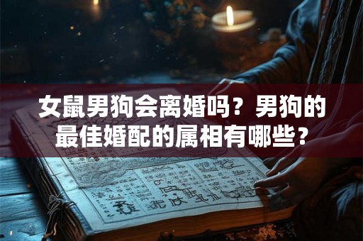 女鼠男狗会离婚吗？男狗的最佳婚配的属相有哪些？