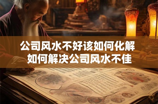 公司风水不好该如何化解 如何解决公司风水不佳
