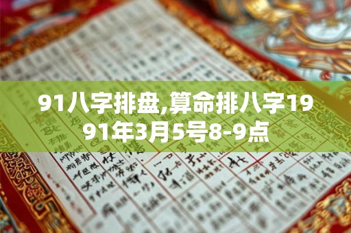 91八字排盘,算命排八字1991年3月5号8-9点 91八字排盘,算命排八字1991年3月5号8-9点