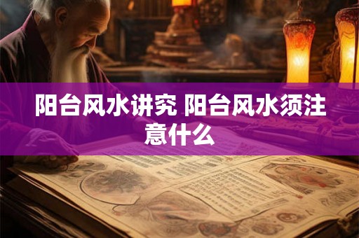 阳台风水讲究 阳台风水须注意什么