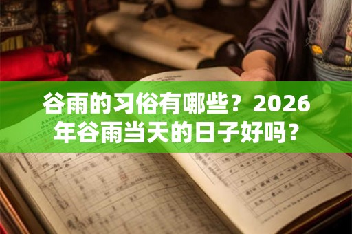谷雨的习俗有哪些？2026年谷雨当天的日子好吗？
