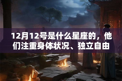 12月12号是什么星座的，他们注重身体状况、独立自由，又具有领导能力的人