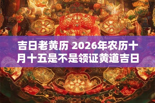 吉日老黄历 2026年农历十月十五是不是领证黄道吉日