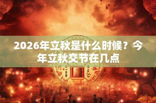 2026年立秋是什么时候？今年立秋交节在几点