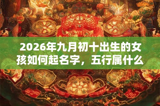 2026年九月初十出生的女孩如何起名字，五行属什么