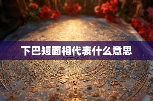 下巴短面相代表什么意思