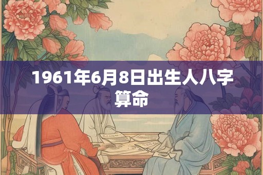 1961年6月8日出生人八字算命